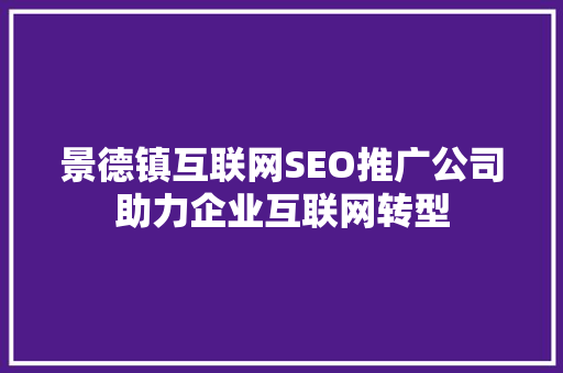 景德镇互联网SEO推广公司助力企业互联网转型