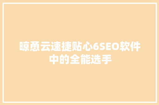 晾恿云速捷贴心6SEO软件中的全能选手