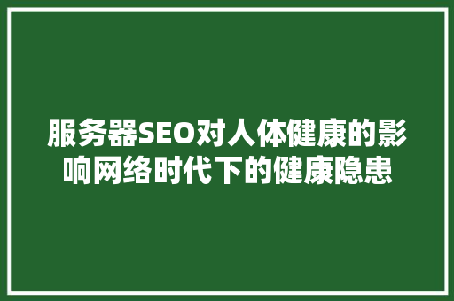 服务器SEO对人体健康的影响网络时代下的健康隐患