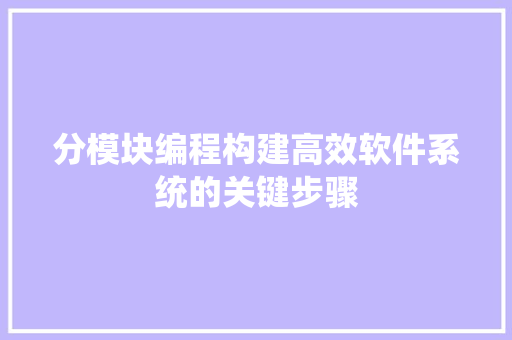 分模块编程构建高效软件系统的关键步骤