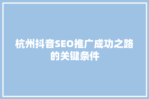 杭州抖音SEO推广成功之路的关键条件