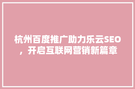 杭州百度推广助力乐云SEO，开启互联网营销新篇章