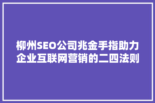 柳州SEO公司兆金手指助力企业互联网营销的二四法则