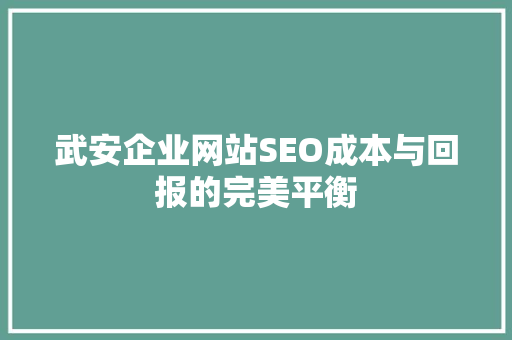 武安企业网站SEO成本与回报的完美平衡