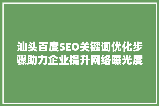 汕头百度SEO关键词优化步骤助力企业提升网络曝光度