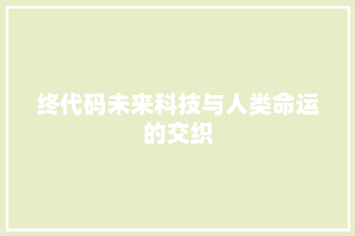 终代码未来科技与人类命运的交织