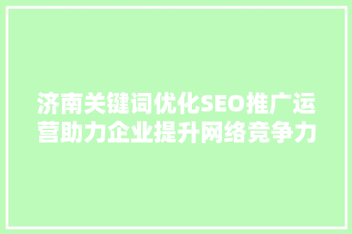 济南关键词优化SEO推广运营助力企业提升网络竞争力