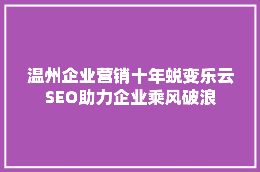 温州企业营销十年蜕变乐云SEO助力企业乘风破浪