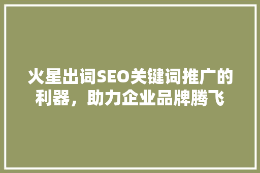火星出词SEO关键词推广的利器，助力企业品牌腾飞
