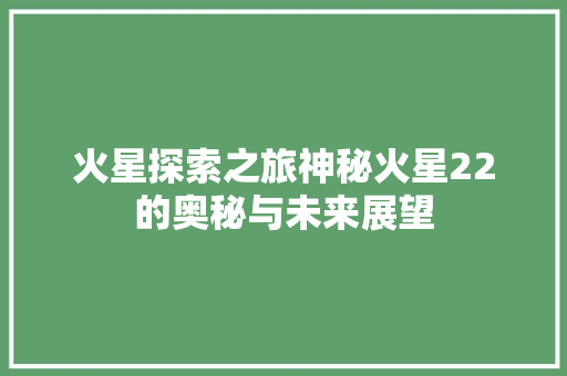 火星探索之旅神秘火星22的奥秘与未来展望