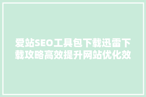 爱站SEO工具包下载迅雷下载攻略高效提升网站优化效果