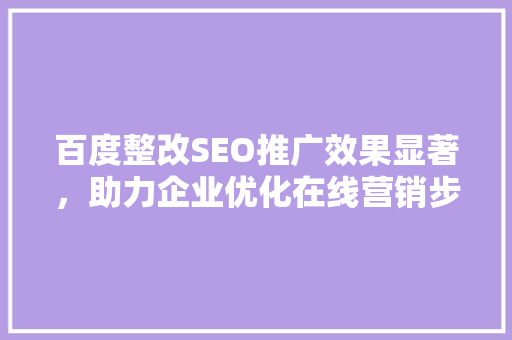 百度整改SEO推广效果显著，助力企业优化在线营销步骤