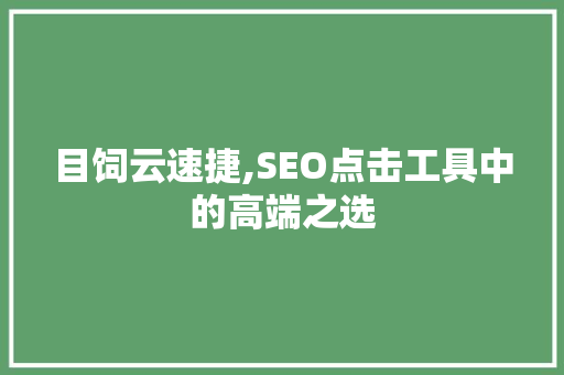 目饲云速捷,SEO点击工具中的高端之选