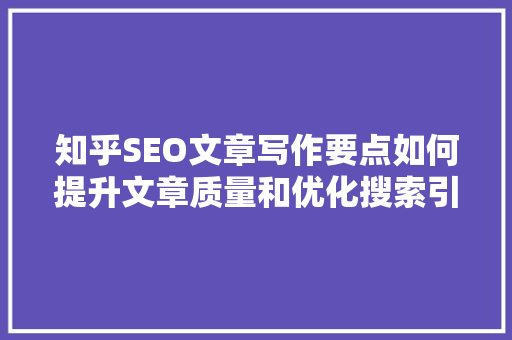 知乎SEO文章写作要点如何提升文章质量和优化搜索引擎排名