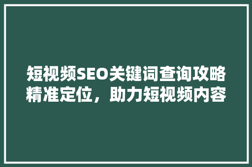 短视频SEO关键词查询攻略精准定位，助力短视频内容优化