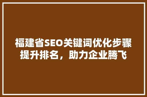 福建省SEO关键词优化步骤提升排名，助力企业腾飞