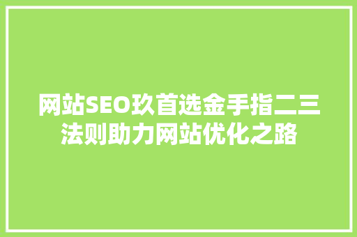 网站SEO玖首选金手指二三法则助力网站优化之路