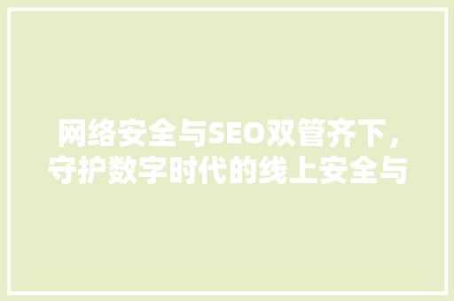 网络安全与SEO双管齐下，守护数字时代的线上安全与优化