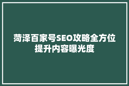 菏泽百家号SEO攻略全方位提升内容曝光度