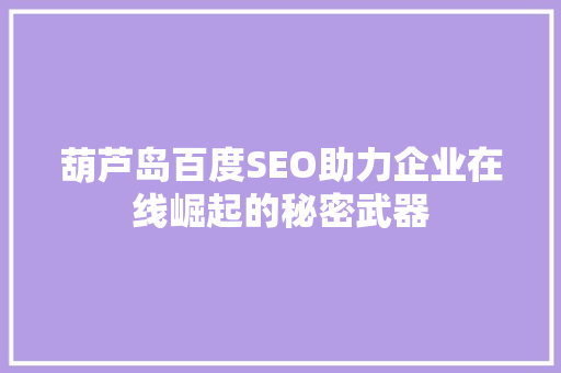 葫芦岛百度SEO助力企业在线崛起的秘密武器