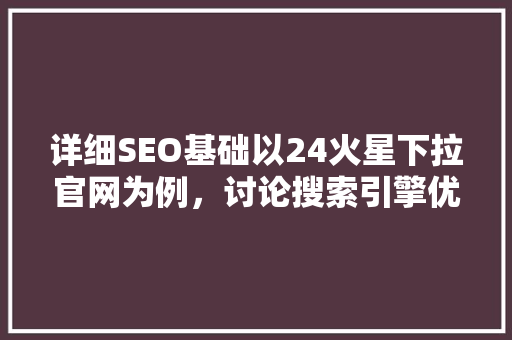 详细SEO基础以24火星下拉官网为例，讨论搜索引擎优化步骤