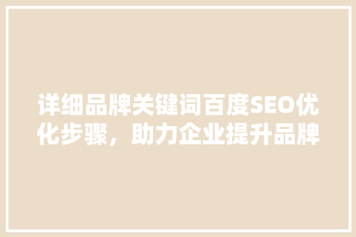 详细品牌关键词百度SEO优化步骤，助力企业提升品牌影响力