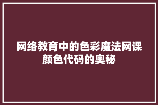 网络教育中的色彩魔法网课颜色代码的奥秘
