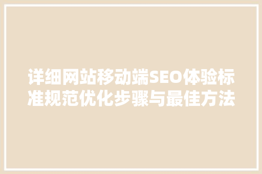 详细网站移动端SEO体验标准规范优化步骤与最佳方法