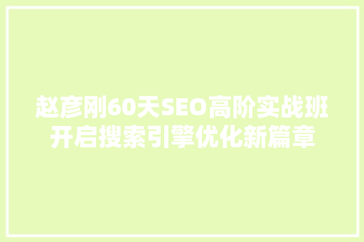赵彦刚60天SEO高阶实战班开启搜索引擎优化新篇章