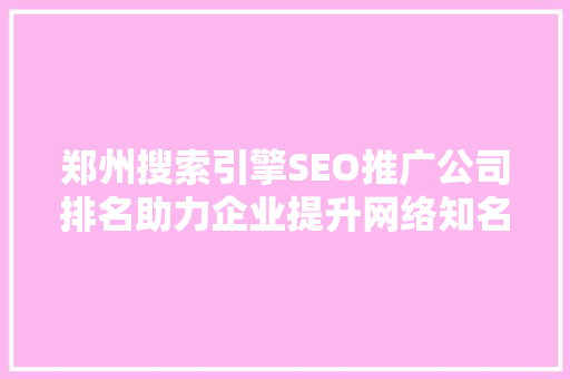 郑州搜索引擎SEO推广公司排名助力企业提升网络知名度