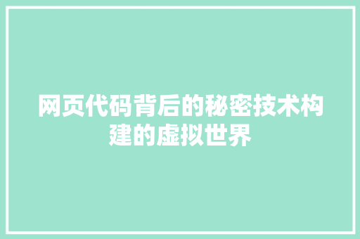 网页代码背后的秘密技术构建的虚拟世界