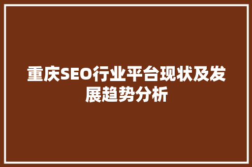 重庆SEO行业平台现状及发展趋势分析