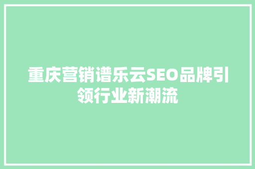 重庆营销谱乐云SEO品牌引领行业新潮流