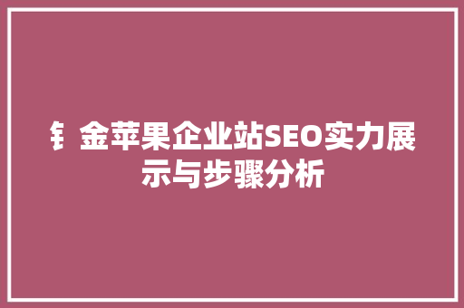 钅金苹果企业站SEO实力展示与步骤分析