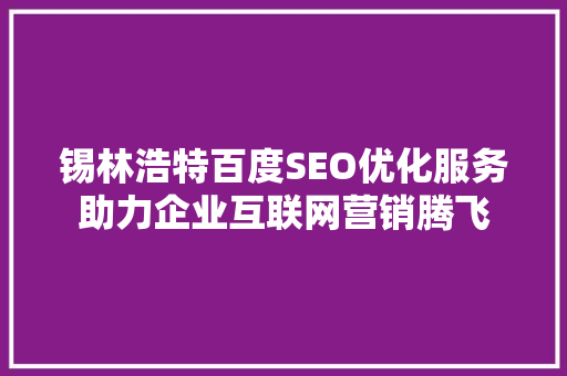 锡林浩特百度SEO优化服务助力企业互联网营销腾飞