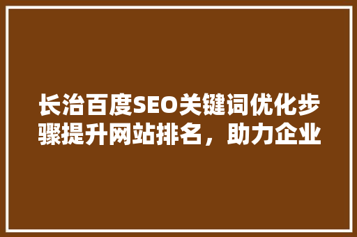 长治百度SEO关键词优化步骤提升网站排名，助力企业腾飞