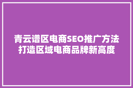 青云谱区电商SEO推广方法打造区域电商品牌新高度