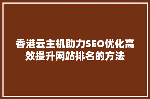 香港云主机助力SEO优化高效提升网站排名的方法