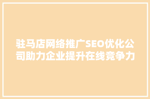 驻马店网络推广SEO优化公司助力企业提升在线竞争力