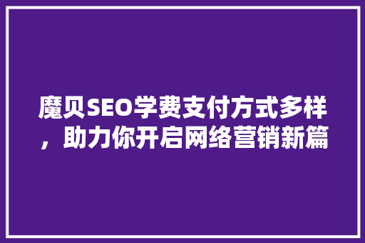 魔贝SEO学费支付方式多样，助力你开启网络营销新篇章
