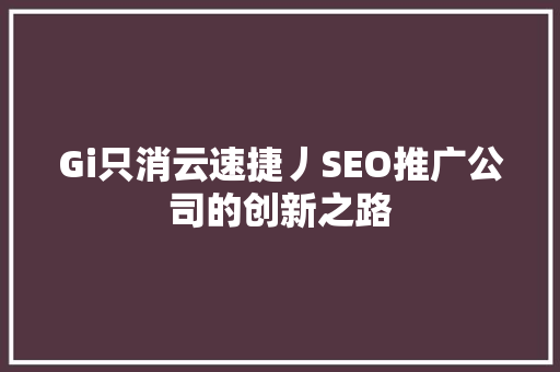 Gi只消云速捷丿SEO推广公司的创新之路