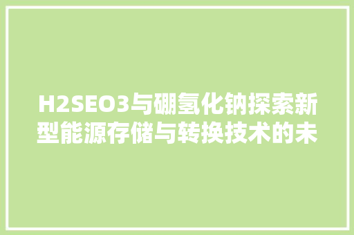 H2SEO3与硼氢化钠探索新型能源存储与转换技术的未来
