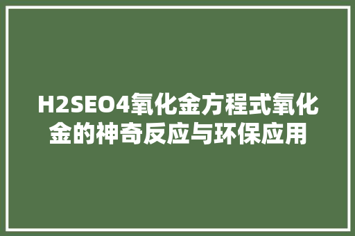 H2SEO4氧化金方程式氧化金的神奇反应与环保应用