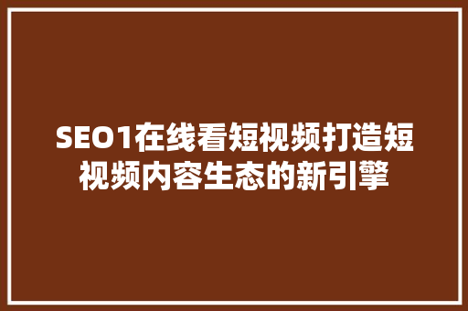 SEO1在线看短视频打造短视频内容生态的新引擎