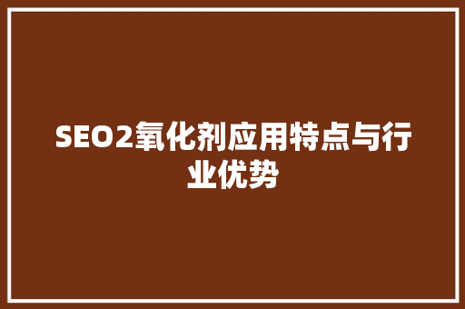 SEO2氧化剂应用特点与行业优势