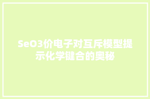 SeO3价电子对互斥模型提示化学键合的奥秘