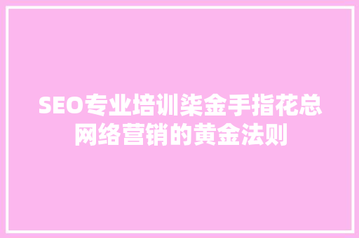 SEO专业培训柒金手指花总网络营销的黄金法则