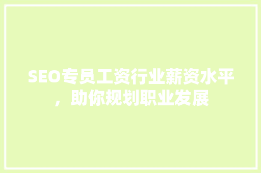 SEO专员工资行业薪资水平，助你规划职业发展