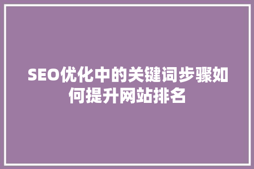 SEO优化中的关键词步骤如何提升网站排名