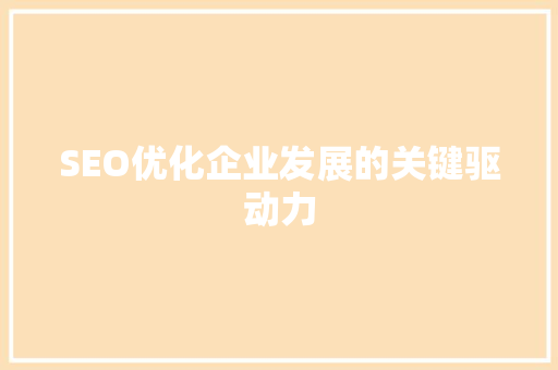 SEO优化企业发展的关键驱动力